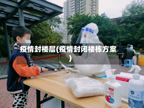 疫情封楼层(疫情封闭楼栋方案)-第2张图片