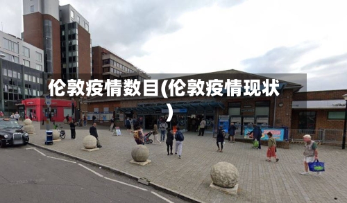 伦敦疫情数目(伦敦疫情现状)-第3张图片