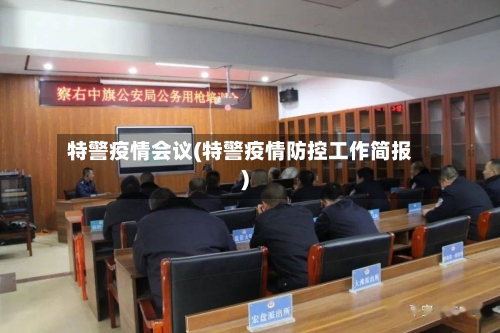 特警疫情会议(特警疫情防控工作简报)-第3张图片