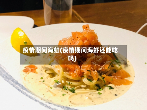 疫情期间海虹(疫情期间海虾还能吃吗)-第1张图片