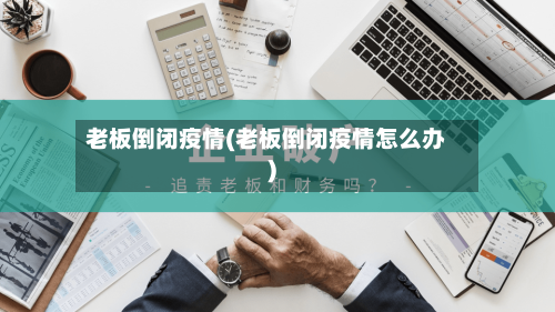 老板倒闭疫情(老板倒闭疫情怎么办)-第1张图片