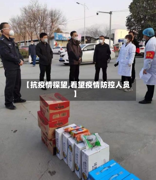 【抗疫情探望,看望疫情防控人员】-第1张图片