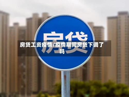 房贷工资疫情/疫情期间房贷下调了吗-第1张图片