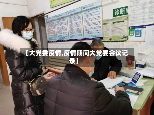 【大党委疫情,疫情期间大党委会议记录】-第1张图片