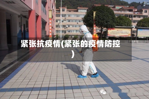 紧张抗疫情(紧张的疫情防控)-第1张图片