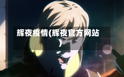 辉夜疫情(辉夜官方网站)-第2张图片