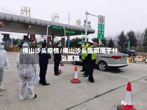 佛山沙头疫情/佛山沙头医院属于什么医院-第1张图片