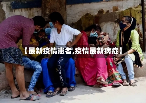 【最新疫情患者,疫情最新病症】-第2张图片