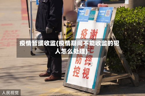 疫情暂缓收监(疫情期间不能收监的犯人怎么处理)-第2张图片