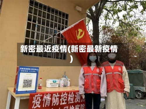 新密最近疫情(新密最新疫情)-第1张图片