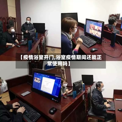 【疫情浴室开门,浴室疫情期间还能正常使用吗】-第1张图片