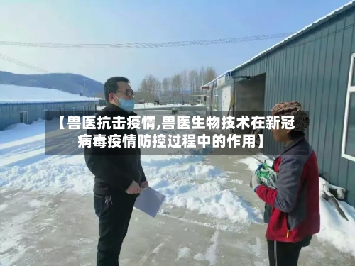 【兽医抗击疫情,兽医生物技术在新冠病毒疫情防控过程中的作用】-第2张图片
