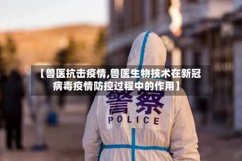 【兽医抗击疫情,兽医生物技术在新冠病毒疫情防控过程中的作用】-第1张图片