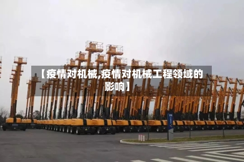 【疫情对机械,疫情对机械工程领域的影响】-第1张图片