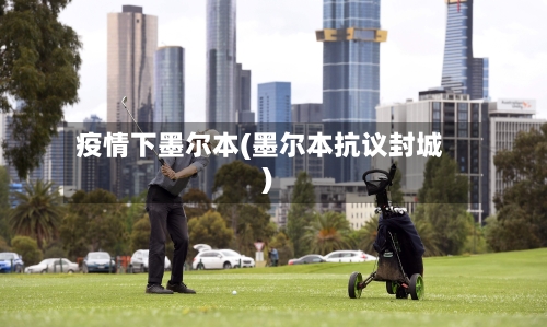 疫情下墨尔本(墨尔本抗议封城)-第1张图片