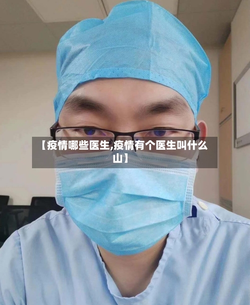 【疫情哪些医生,疫情有个医生叫什么山】-第1张图片