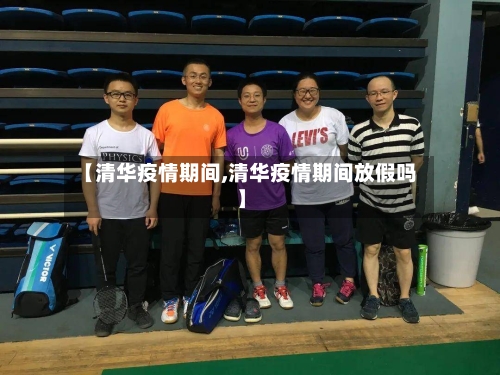 【清华疫情期间,清华疫情期间放假吗】-第1张图片