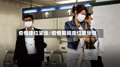 疫情床位紧张/疫情期间床位紧张吗-第2张图片