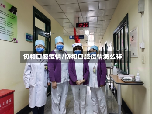 协和口腔疫情/协和口腔疫情怎么样-第1张图片