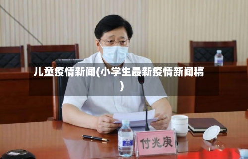 儿童疫情新闻(小学生最新疫情新闻稿)-第2张图片