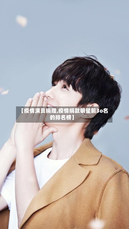 【疫情演员捐赠,疫情捐款明星前3o名的排名榜】-第1张图片