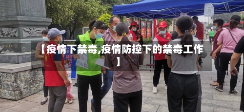 【疫情下禁毒,疫情防控下的禁毒工作】-第3张图片