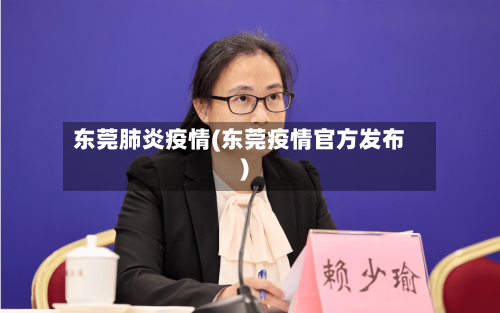 东莞肺炎疫情(东莞疫情官方发布)-第2张图片