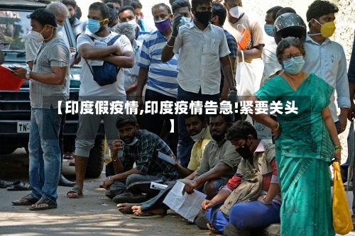 【印度假疫情,印度疫情告急!紧要关头】-第1张图片