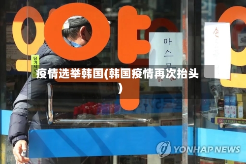 疫情选举韩国(韩国疫情再次抬头)-第1张图片