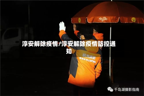 淳安解除疫情/淳安解除疫情防控通知-第2张图片
