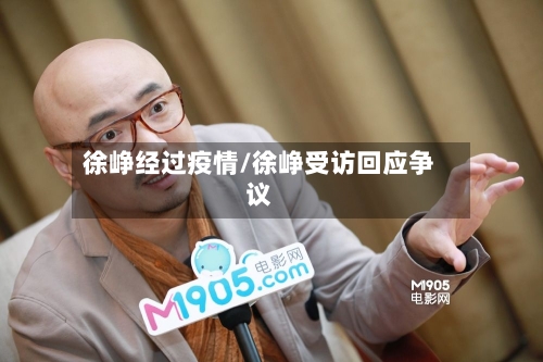 徐峥经过疫情/徐峥受访回应争议-第1张图片