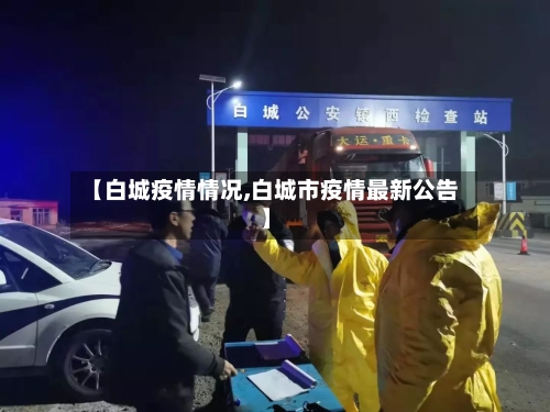 【白城疫情情况,白城市疫情最新公告】-第2张图片