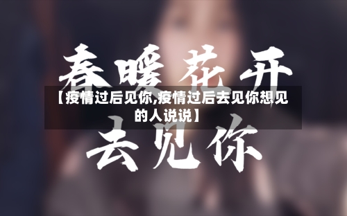 【疫情过后见你,疫情过后去见你想见的人说说】-第1张图片