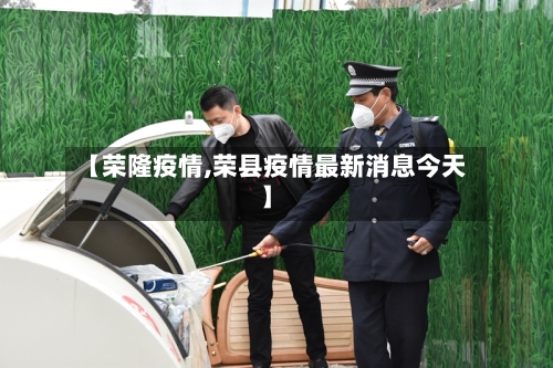 【荣隆疫情,荣县疫情最新消息今天】-第1张图片