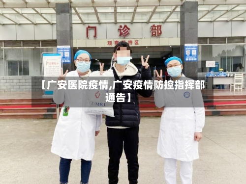 【广安医院疫情,广安疫情防控指挥部通告】-第1张图片