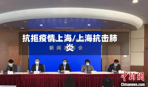 抗拒疫情上海/上海抗击肺炎-第3张图片