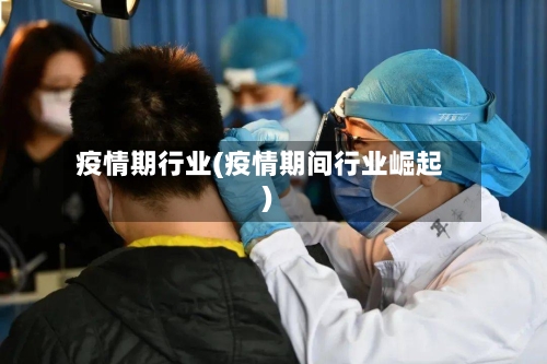 疫情期行业(疫情期间行业崛起)-第1张图片