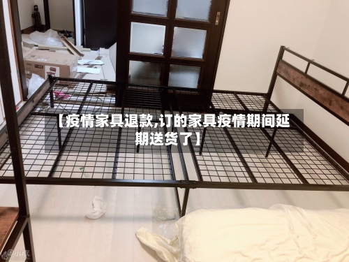 【疫情家具退款,订的家具疫情期间延期送货了】-第3张图片