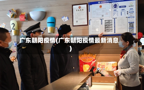 广东朝阳疫情(广东朝阳疫情最新消息)-第2张图片