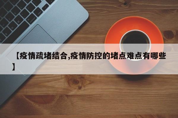【疫情疏堵结合,疫情防控的堵点难点有哪些】