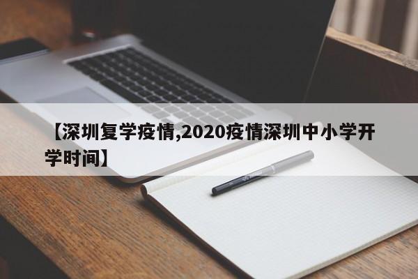 【深圳复学疫情,2020疫情深圳中小学开学时间】