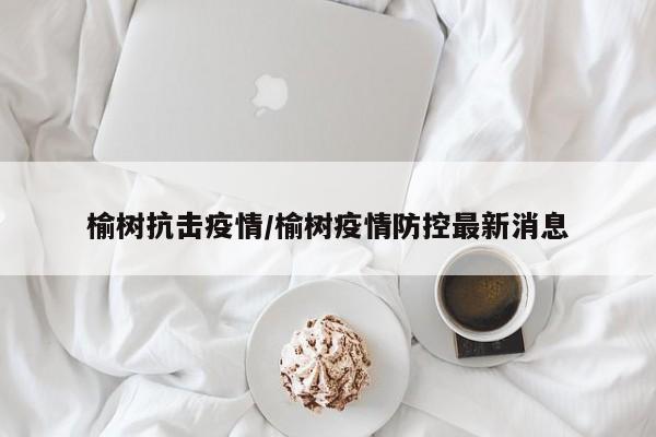 榆树抗击疫情/榆树疫情防控最新消息