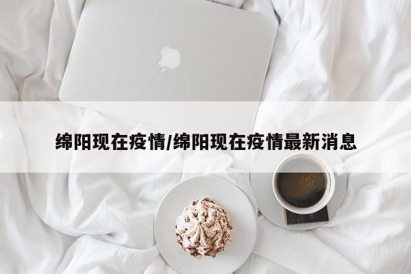 绵阳现在疫情/绵阳现在疫情最新消息