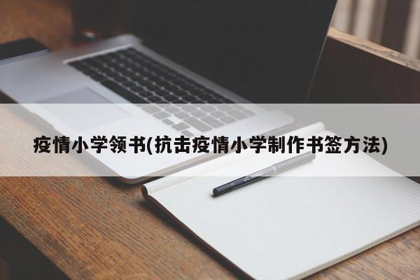 疫情小学领书(抗击疫情小学制作书签方法)