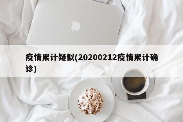 疫情累计疑似(20200212疫情累计确诊)
