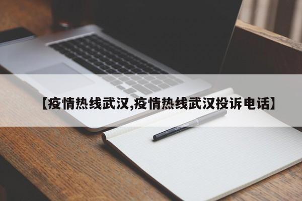 【疫情热线武汉,疫情热线武汉投诉电话】