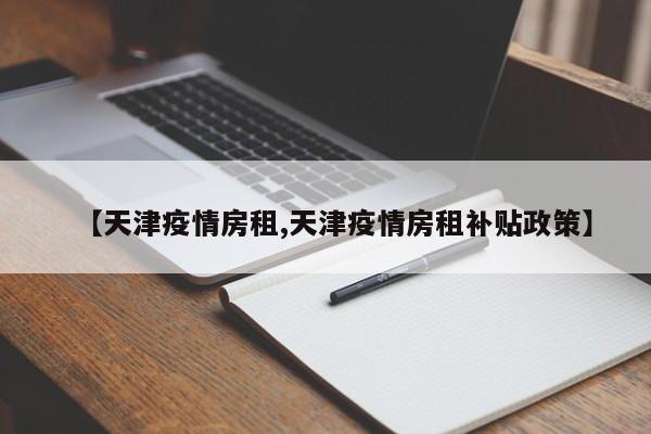 【天津疫情房租,天津疫情房租补贴政策】