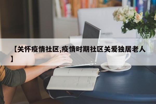 【关怀疫情社区,疫情时期社区关爱独居老人】