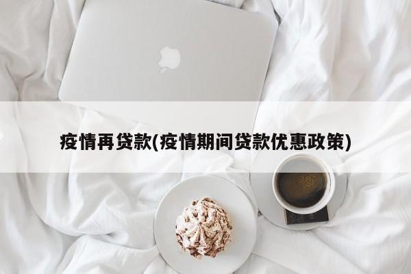 疫情再贷款(疫情期间贷款优惠政策)